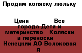  Продам коляску люльку › Цена ­ 12 000 - Все города Дети и материнство » Коляски и переноски   . Ненецкий АО,Волоковая д.